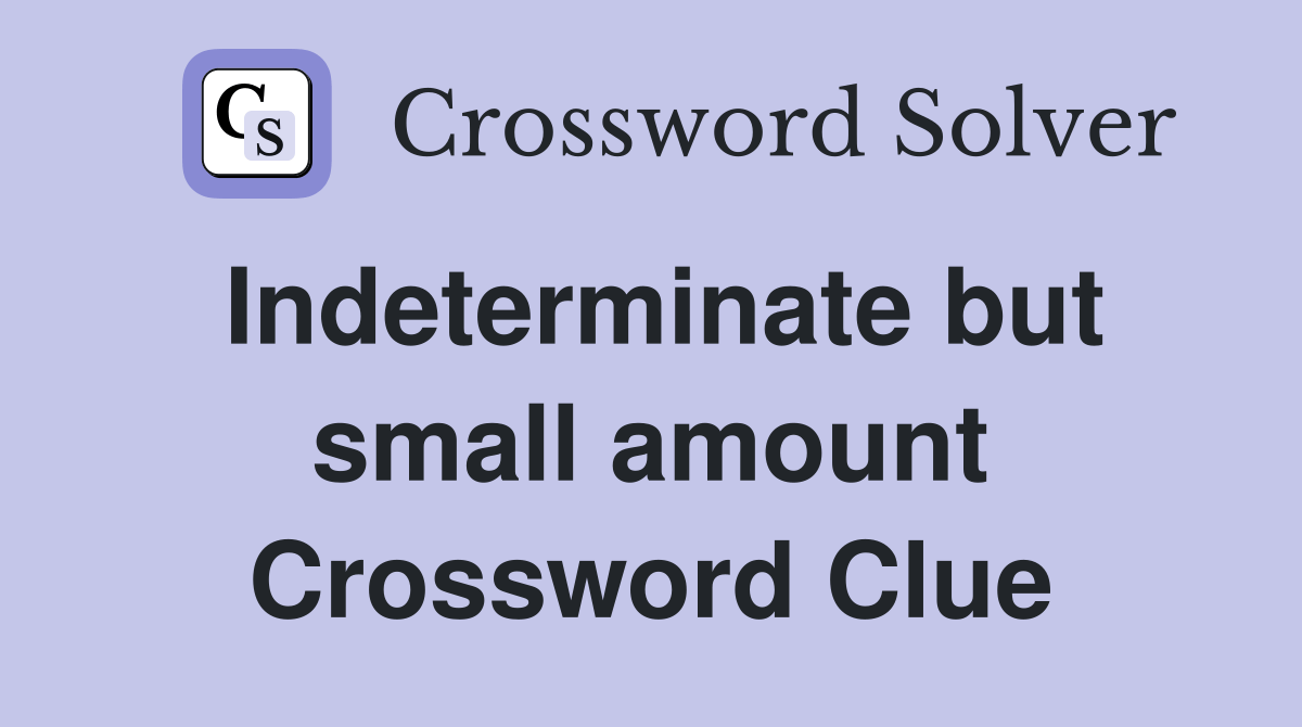 Indeterminate but small amount Crossword Clue Answers Crossword Solver